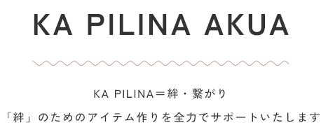 KA PILINA＝絆・繋がり「絆」のためのアイテム作りを全力でサポートいたします